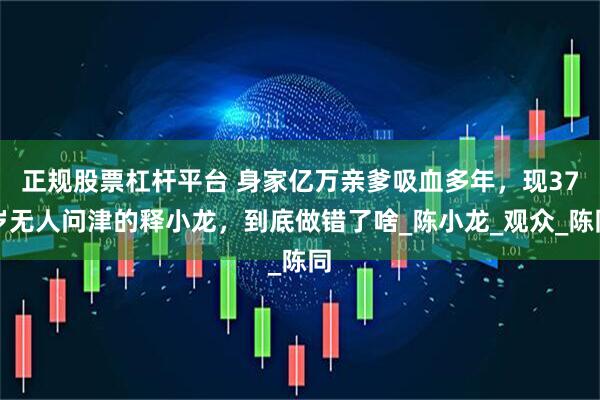 正规股票杠杆平台 身家亿万亲爹吸血多年，现37岁无人问津的释小龙，到底做错了啥_陈小龙_观众_陈同
