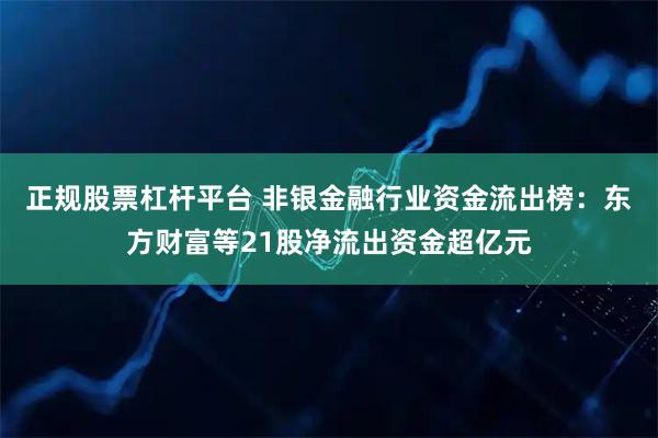 正规股票杠杆平台 非银金融行业资金流出榜：东方财富等21股净流出资金超亿元