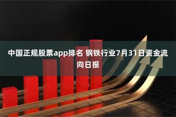 中国正规股票app排名 钢铁行业7月31日资金流向日报