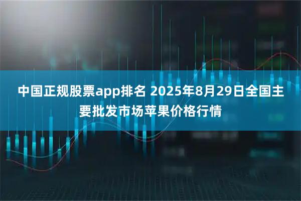 中国正规股票app排名 2025年8月29日全国主要批发市场苹果价格行情