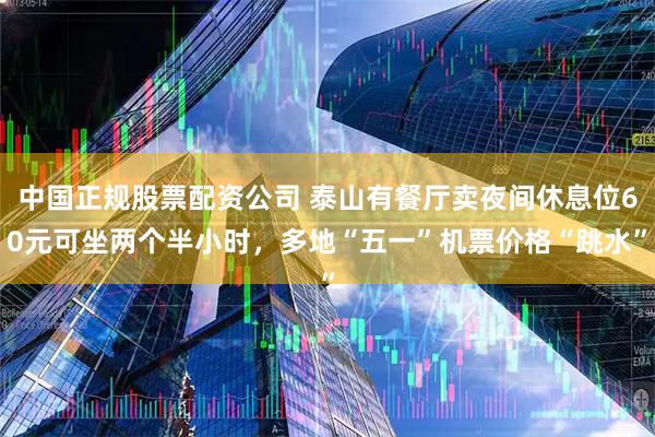 中国正规股票配资公司 泰山有餐厅卖夜间休息位60元可坐两个半小时,多地“五一”机票价格“跳水”