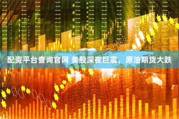 配资平台查询官网 美股深夜巨震，原油期货大跌