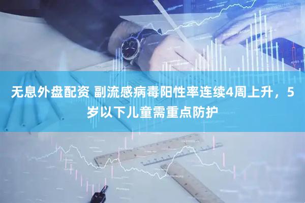 无息外盘配资 副流感病毒阳性率连续4周上升，5岁以下儿童需重点防护